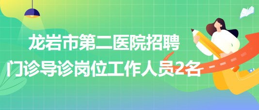 福建省龍巖市第二醫(yī)院招聘門(mén)診導(dǎo)診崗位工作人員2名