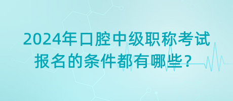 2024年口腔中級(jí)職稱考試報(bào)名的條件都有哪些？