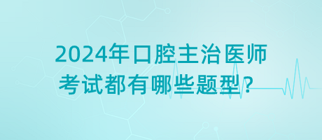 2024年口腔主治醫(yī)師考試都有哪些題型？