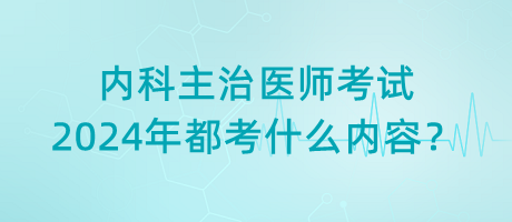 內(nèi)科主治醫(yī)師考試2024年都考什么內(nèi)容？