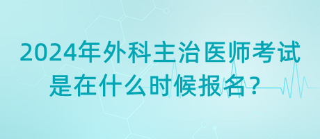 2024年外科主治醫(yī)師考試是在什么時(shí)候報(bào)名？