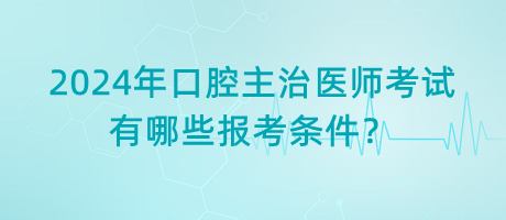 2024年口腔主治醫(yī)師考試有哪些報(bào)考條件？