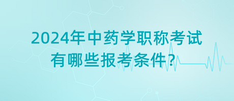 2024年中藥學(xué)職稱考試有哪些報(bào)考條件？