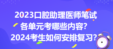 2023口腔助理醫(yī)師筆試各單元考哪些內容？2024年考生如何安排復習？