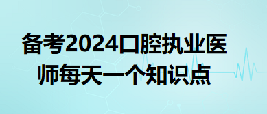 備考2024口腔執(zhí)業(yè)醫(yī)師每天一個知識點