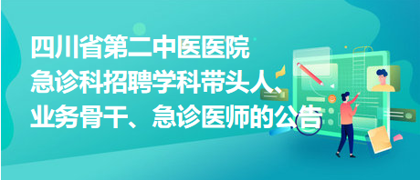 四川省第二中醫(yī)醫(yī)院急診科招聘學科帶頭人、業(yè)務骨干、急診醫(yī)師的公告