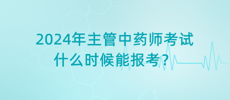 2024年主管中藥師考試什么時(shí)候能報(bào)考？