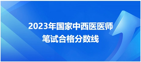 2023年國家中西醫(yī)醫(yī)師筆試合格分?jǐn)?shù)線7