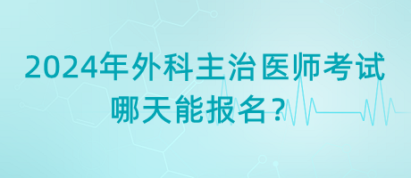 2024年外科主治醫(yī)師考試哪天能報名？