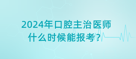 2024年口腔主治醫(yī)師什么時(shí)候能報(bào)考？