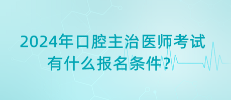 2024年口腔主治醫(yī)師考試有什么報(bào)名條件？