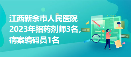 江西新余市人民醫(yī)院2023年招藥劑師3名，病案編碼員1名