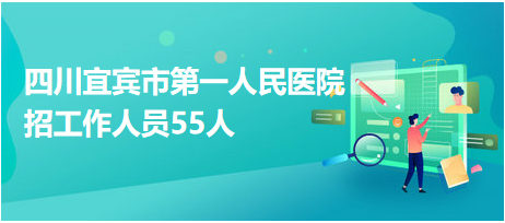 四川宜賓市第一人民醫(yī)院招工作人員55人