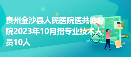 貴州金沙縣人民醫(yī)院醫(yī)共體分院2023年10月招專(zhuān)業(yè)技術(shù)人員10人