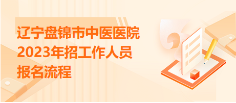 遼寧盤錦市中醫(yī)醫(yī)院2023年招工作人員報名流程