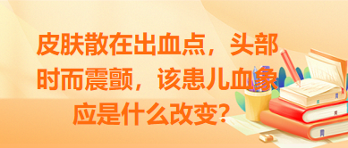 皮膚散在出血點，頭部時而震顫，該患兒血象應(yīng)是什么改變？