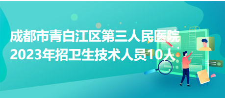 成都市青白江區(qū)第三人民醫(yī)院2023年招衛(wèi)生技術人員10人