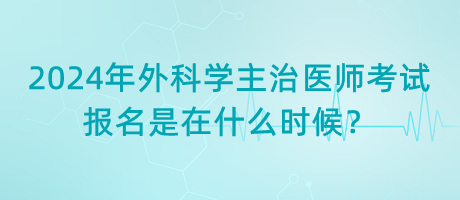 2024年外科學(xué)主治醫(yī)師考試報名是在什么時候？