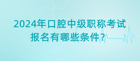 2024年口腔中級(jí)職稱考試報(bào)名有哪些條件？