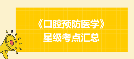 2024年口腔執(zhí)業(yè)醫(yī)師考試《口腔預(yù)防醫(yī)學(xué)》星級考點匯總！