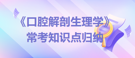 口腔助理醫(yī)師考試《口腔解剖生理學(xué)》?？贾R(shí)點(diǎn)歸納