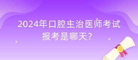 2024年口腔主治醫(yī)師考試報考是哪天？