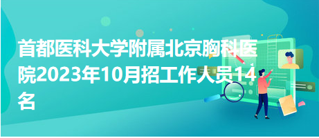 首都醫(yī)科大學附屬北京胸科醫(yī)院2023年10月招工作人員14名