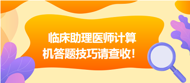 2023年臨床助理醫(yī)師實行機考，這份計算機答題技巧請查收！