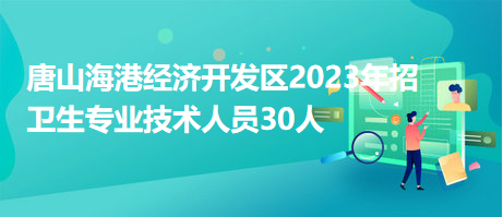 唐山海港經(jīng)濟(jì)開發(fā)區(qū)2023年招衛(wèi)生專業(yè)技術(shù)人員30人