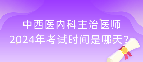 中西醫(yī)內(nèi)科主治醫(yī)師2024年考試時間是哪天？