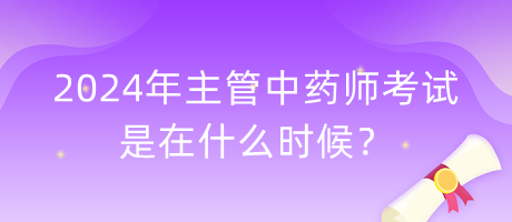 2024年主管中藥師考試是在什么時候？