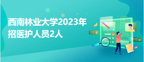 西南林業(yè)大學(xué)2023年招醫(yī)護(hù)人員2人