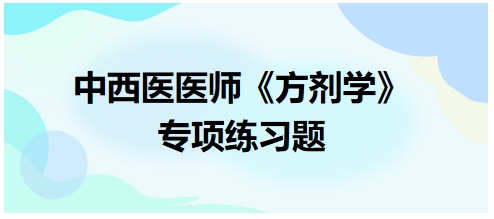 中西醫(yī)醫(yī)師《方劑學(xué)》專項練習(xí)題1