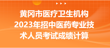 黃岡市醫(yī)療衛(wèi)生機(jī)構(gòu)2023年招中醫(yī)藥專業(yè)技術(shù)人員考試成績計(jì)算