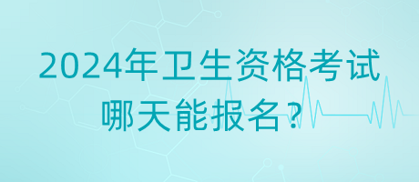 2024年衛(wèi)生資格考試哪天能報名？