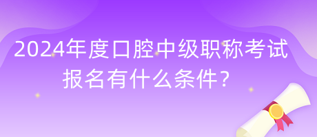 2024年度口腔中級職稱考試報名有什么條件？