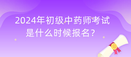 2024年初級中藥師考試是什么時候報名？