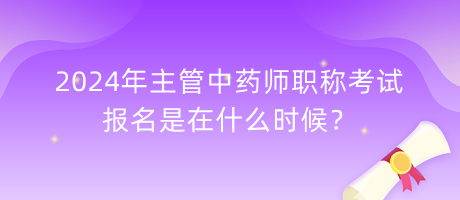 2024年主管中藥師職稱考試報(bào)名是在什么時(shí)候？