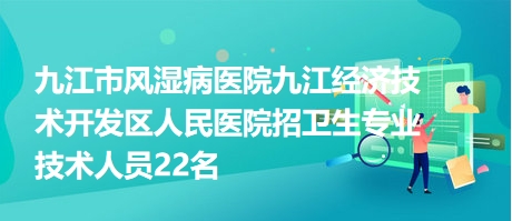 九江市風濕病醫(yī)院九江經濟技術開發(fā)區(qū)人民醫(yī)院招衛(wèi)生專業(yè)技術人員22名