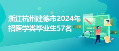 浙江杭州建德市2024年招醫(yī)學(xué)類(lèi)畢業(yè)生57名