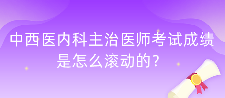 中西醫(yī)內(nèi)科主治醫(yī)師考試成績是怎么滾動的？