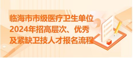 臨海市市級醫(yī)療衛(wèi)生單位2024年招高層次、優(yōu)秀及緊缺衛(wèi)技人才報名流程