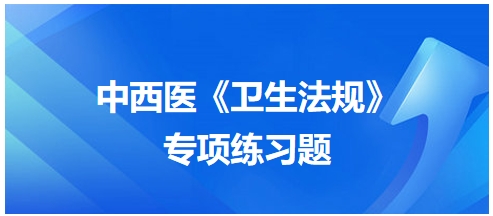 中西醫(yī)醫(yī)師《衛(wèi)生法規(guī)》科目專項練習題7