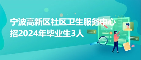 寧波高新區(qū)社區(qū)衛(wèi)生服務(wù)中心招2024年畢業(yè)生3人