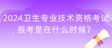 2024年衛(wèi)生專業(yè)技術(shù)資格考試報考是在什么時候？