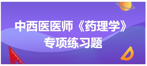 中西醫(yī)醫(yī)師《藥理學(xué)》專項(xiàng)練習(xí)題8