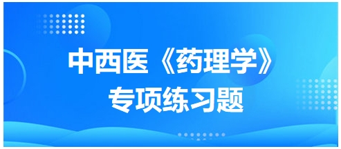 中西醫(yī)醫(yī)師《藥理學(xué)》專(zhuān)項(xiàng)練習(xí)題11