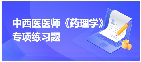 中西醫(yī)醫(yī)師《藥理學》專項練習題13