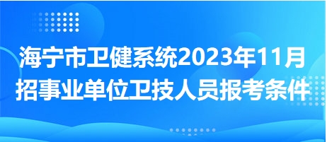 海寧市衛(wèi)健系統(tǒng)2023年11月招事業(yè)單位衛(wèi)技人員報(bào)考條件