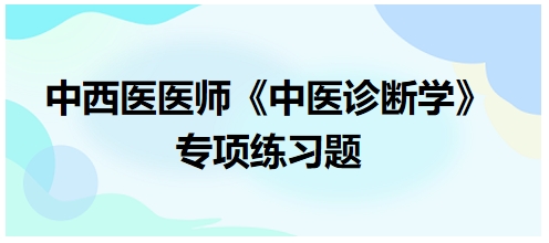 中西醫(yī)醫(yī)師中醫(yī)診斷學專項練習題22